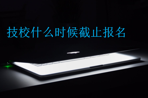 技校什么時候截止報名