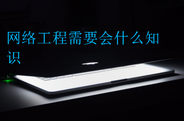 網絡工程需要會什么知識