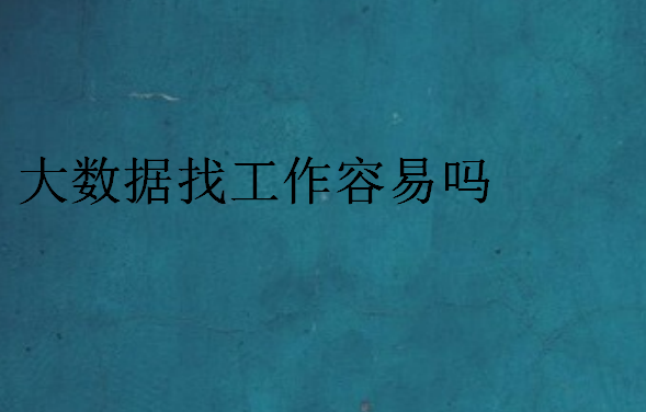 大數(shù)據(jù)找工作容易嗎