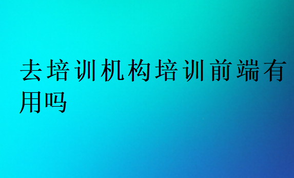 去培訓機構培訓前端有用嗎