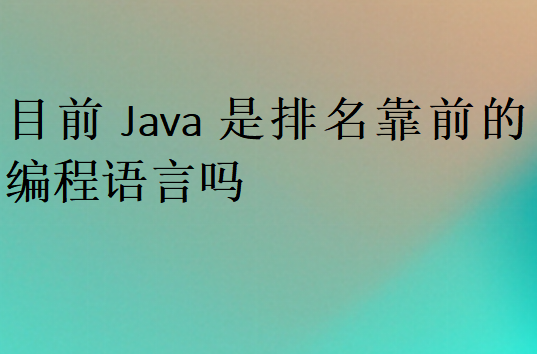 目前Java是排名靠前的編程語言嗎
