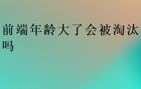 前端年齡大了會被淘汰嗎