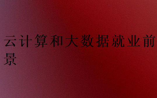 云計算和大數(shù)據(jù)哪個更有就業(yè)前景